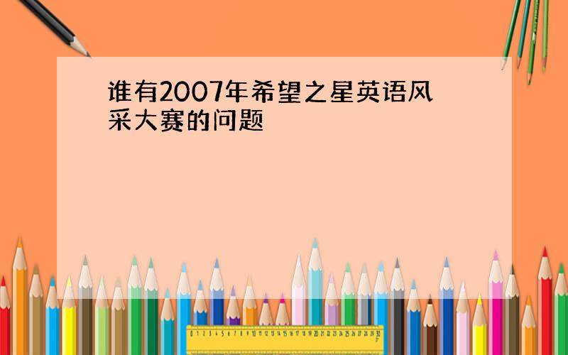 谁有2007年希望之星英语风采大赛的问题