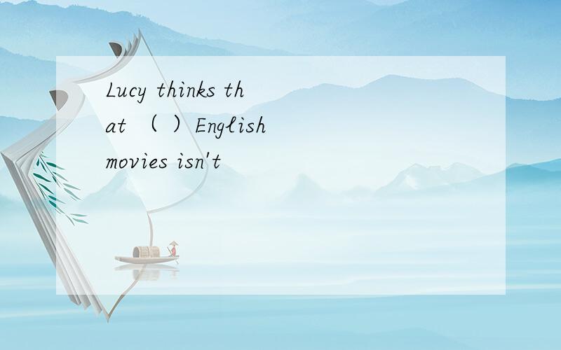 Lucy thinks that （ ）English movies isn't