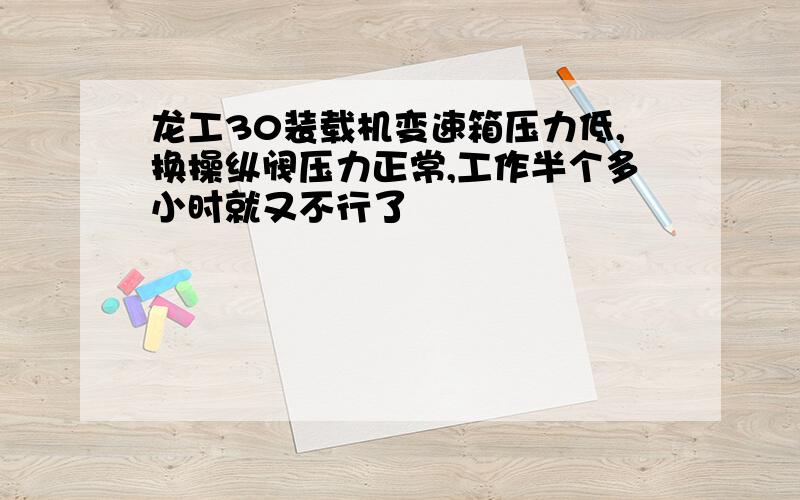 龙工30装载机变速箱压力低,换操纵阀压力正常,工作半个多小时就又不行了