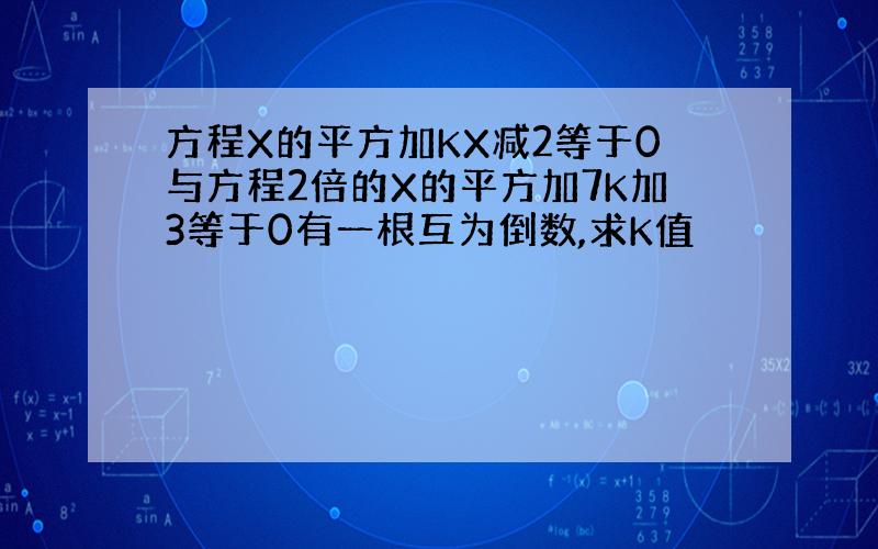 方程X的平方加KX减2等于0与方程2倍的X的平方加7K加3等于0有一根互为倒数,求K值