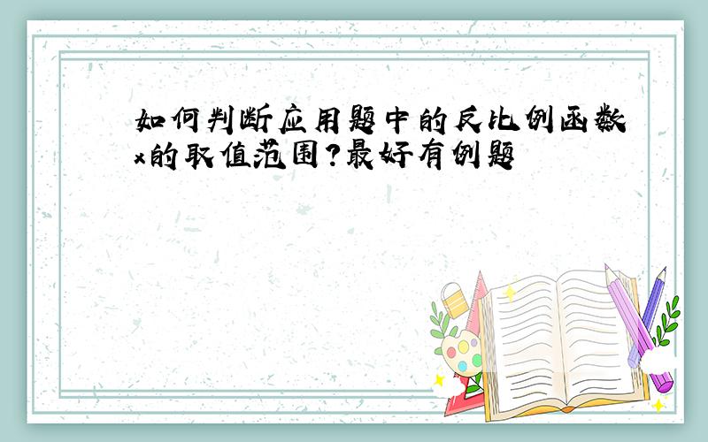 如何判断应用题中的反比例函数x的取值范围?最好有例题