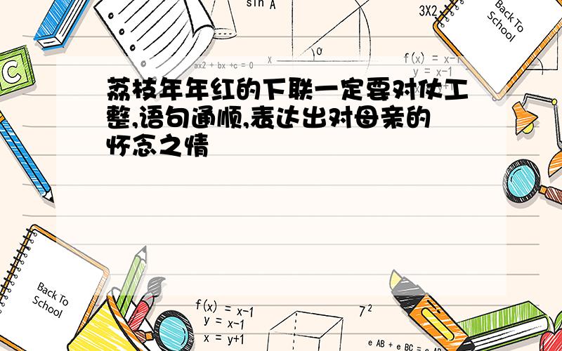 荔枝年年红的下联一定要对仗工整,语句通顺,表达出对母亲的怀念之情