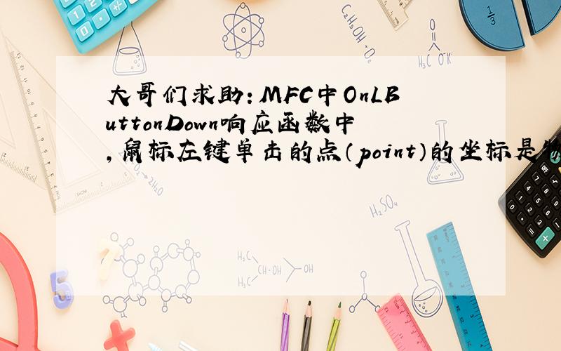 大哥们求助：MFC中OnLButtonDown响应函数中,鼠标左键单击的点（point）的坐标是物理坐标还是逻辑坐标啊?