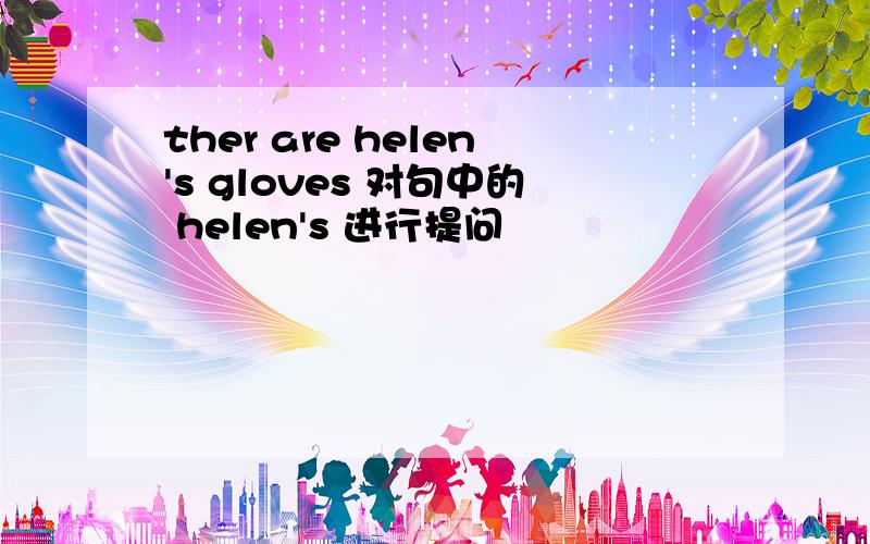 ther are helen's gloves 对句中的 helen's 进行提问