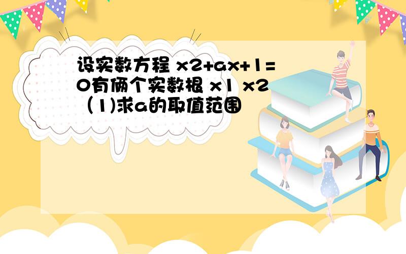 设实数方程 x2+ax+1=0有俩个实数根 x1 x2 （1)求a的取值范围