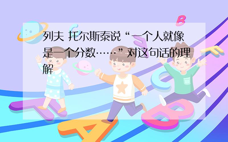 列夫 托尔斯泰说“一个人就像是一个分数……”对这句话的理解