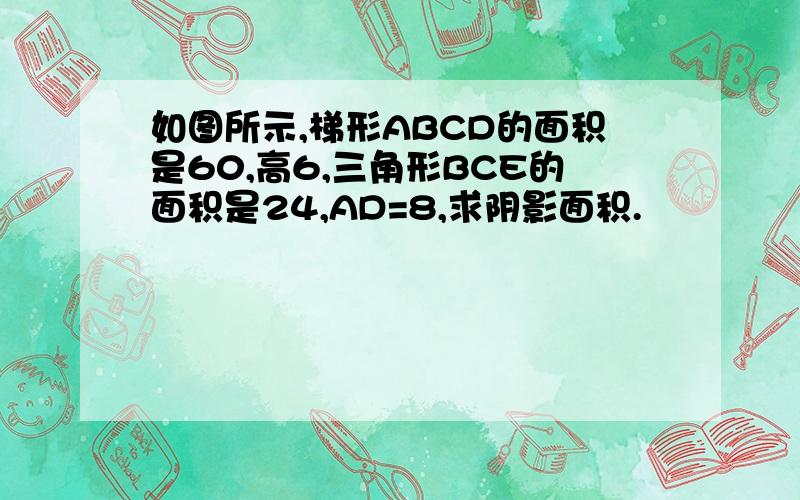 如图所示,梯形ABCD的面积是60,高6,三角形BCE的面积是24,AD=8,求阴影面积.