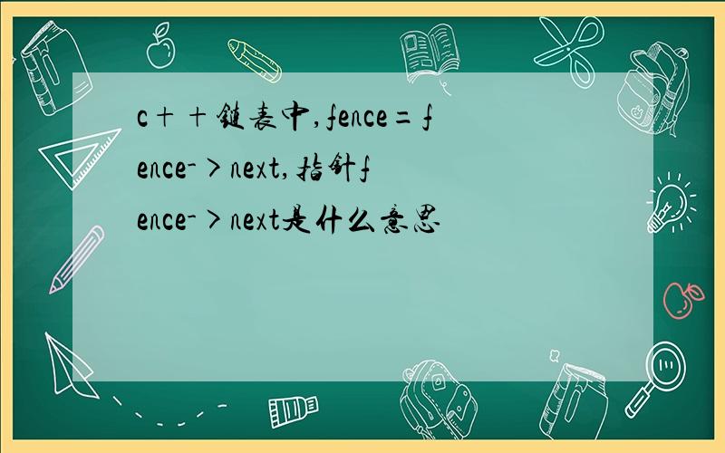 c++链表中,fence=fence->next,指针fence->next是什么意思