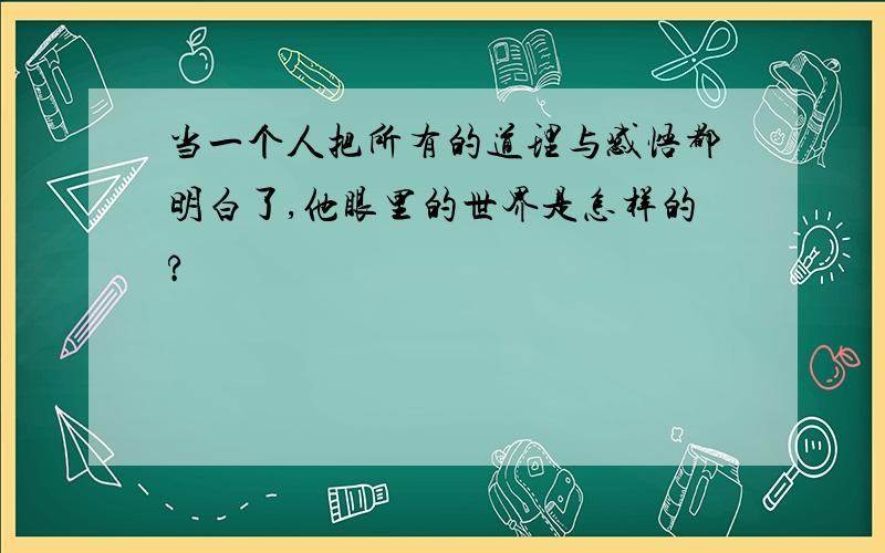 当一个人把所有的道理与感悟都明白了,他眼里的世界是怎样的?