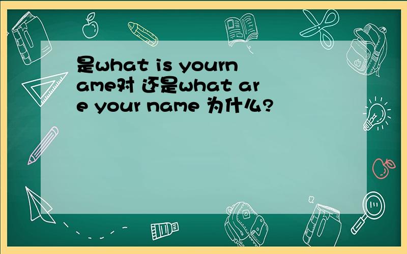 是what is yourname对 还是what are your name 为什么?