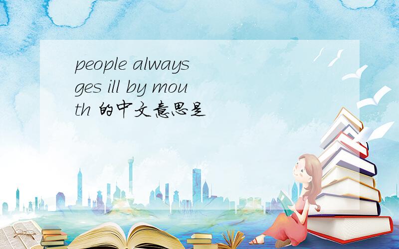 people always ges ill by mouth 的中文意思是