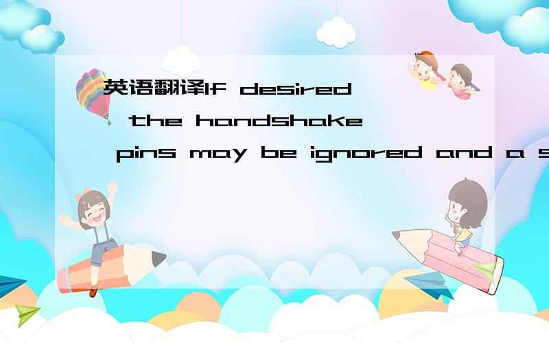 英语翻译If desired,the handshake pins may be ignored and a simpl