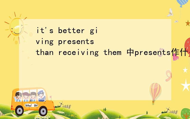 it's better giving presents than receiving them 中presents作什么