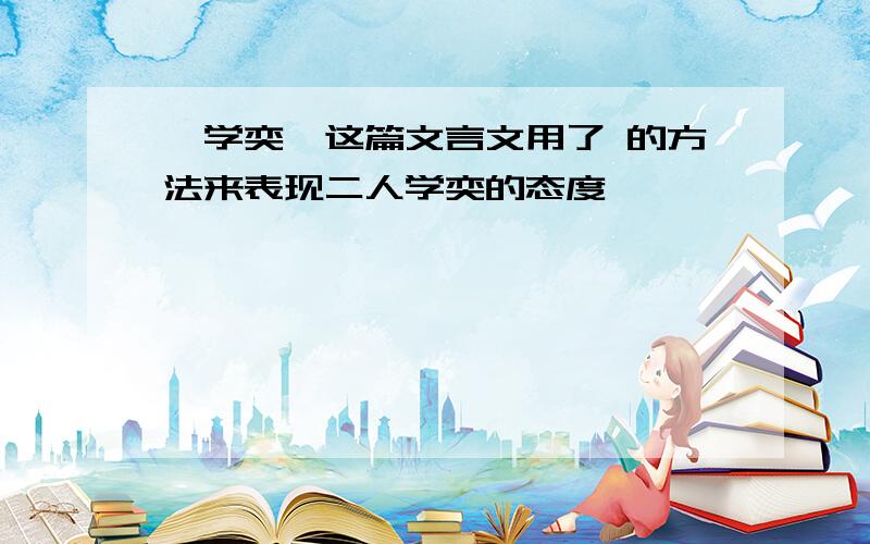 《学奕》这篇文言文用了 的方法来表现二人学奕的态度