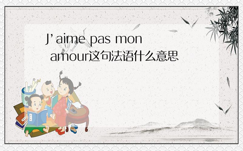 J’aime pas mon amour这句法语什么意思