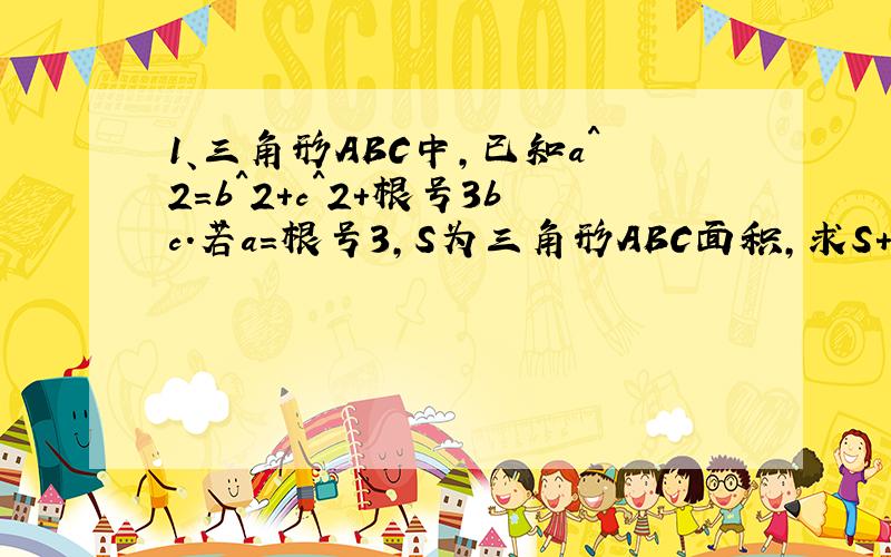 1、三角形ABC中,已知a^2=b^2+c^2+根号3bc.若a=根号3,S为三角形ABC面积,求S+3cosBcosC