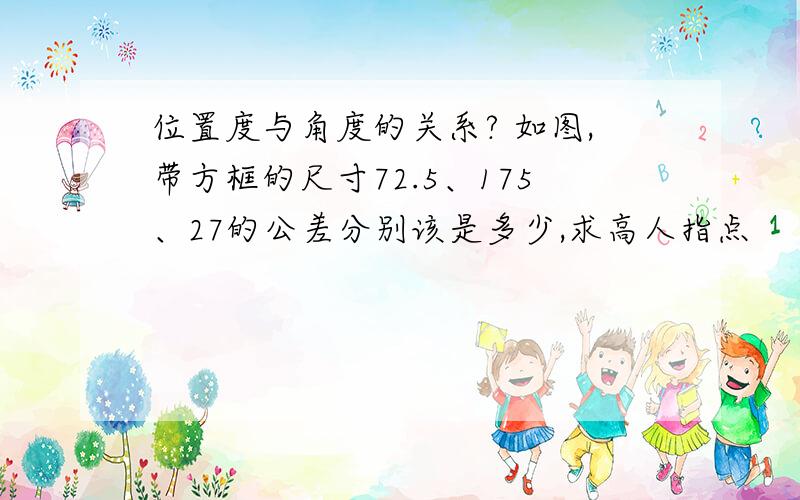 位置度与角度的关系? 如图,带方框的尺寸72.5、175、27的公差分别该是多少,求高人指点