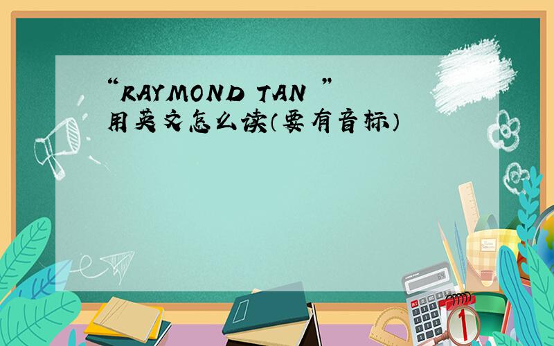 “RAYMOND TAN ”用英文怎么读（要有音标）