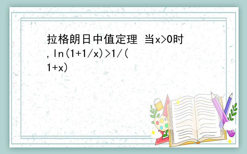 拉格朗日中值定理 当x>0时,ln(1+1/x)>1/(1+x)