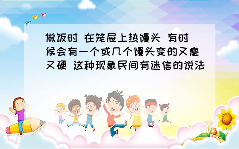 做饭时 在笼屉上热馒头 有时候会有一个或几个馒头变的又瘪又硬 这种现象民间有迷信的说法