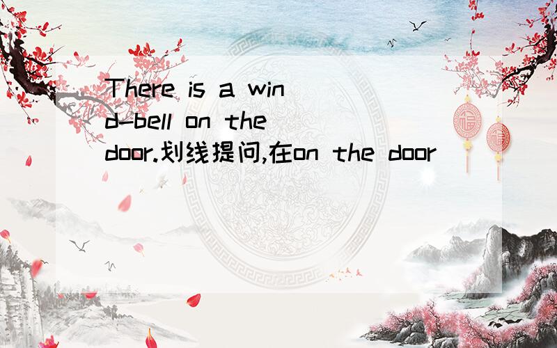 There is a wind-bell on the door.划线提问,在on the door