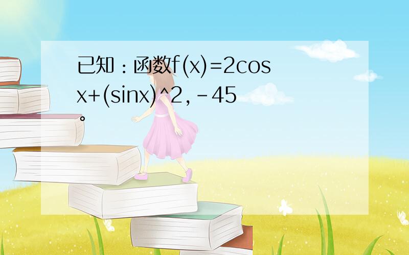 已知：函数f(x)=2cosx+(sinx)^2,-45°