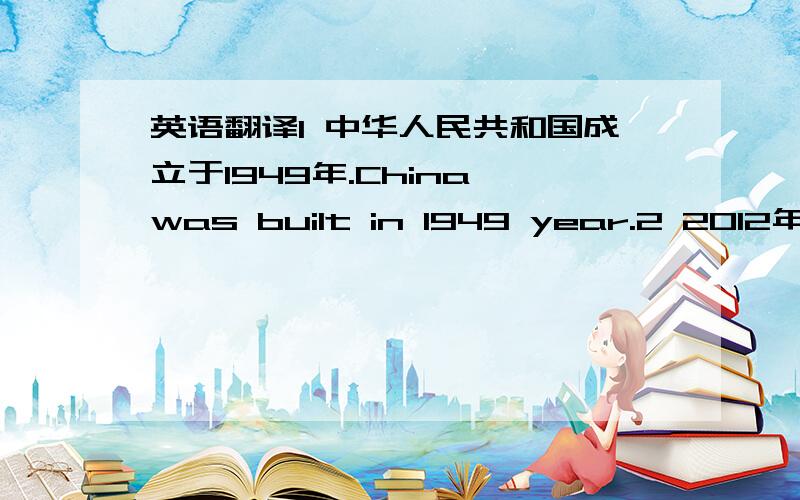 英语翻译1 中华人民共和国成立于1949年.China was built in 1949 year.2 2012年奥林