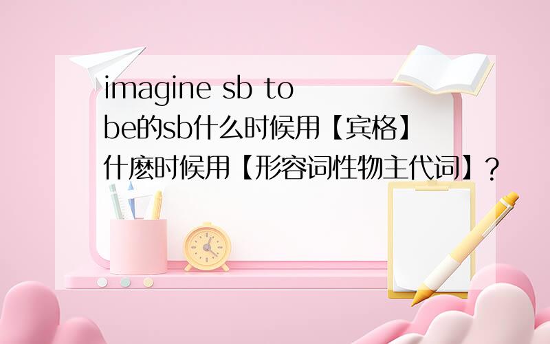 imagine sb to be的sb什么时候用【宾格】什麽时候用【形容词性物主代词】?