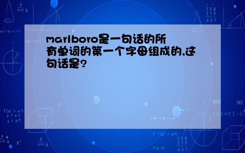 marlboro是一句话的所有单词的第一个字母组成的,这句话是?