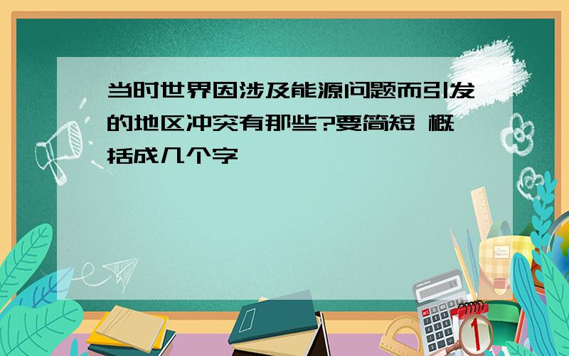 当时世界因涉及能源问题而引发的地区冲突有那些?要简短 概括成几个字