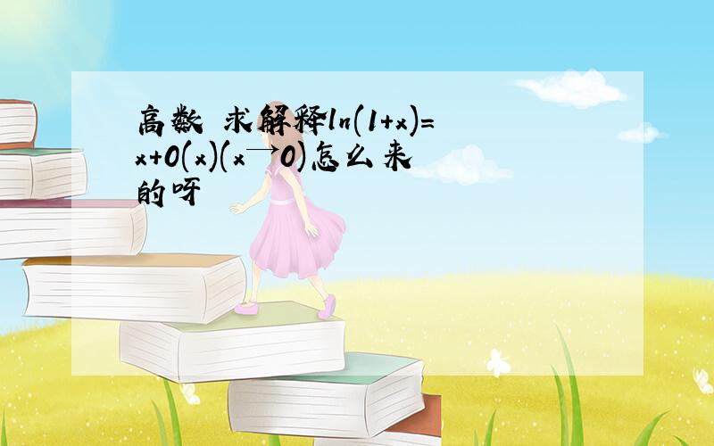 高数 求解释ln(1+x)=x+0(x)(x→0)怎么来的呀