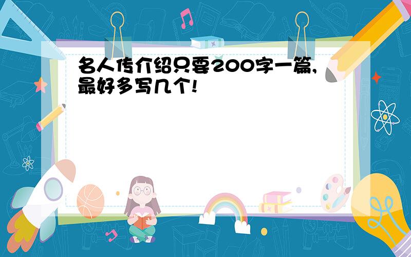 名人传介绍只要200字一篇,最好多写几个!