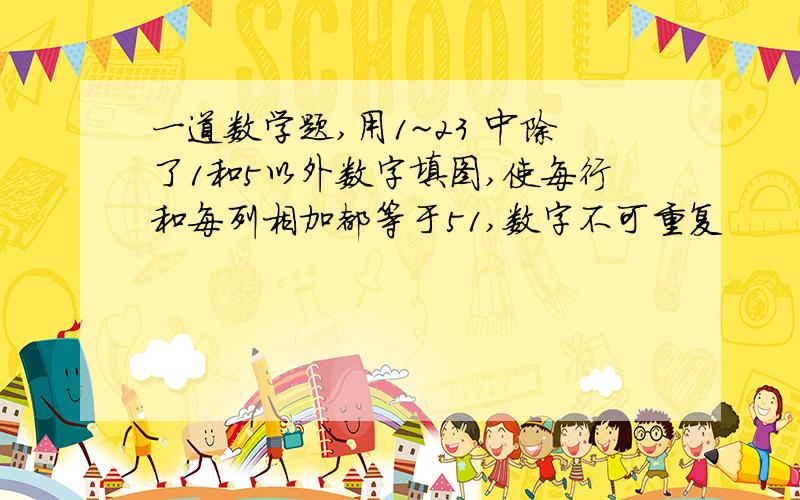 一道数学题,用1~23 中除了1和5以外数字填图,使每行和每列相加都等于51,数字不可重复