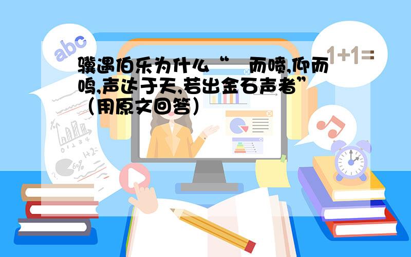 骥遇伯乐为什么“俛而喷,仰而鸣,声达于天,若出金石声者”（用原文回答）