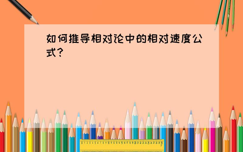 如何推导相对论中的相对速度公式?