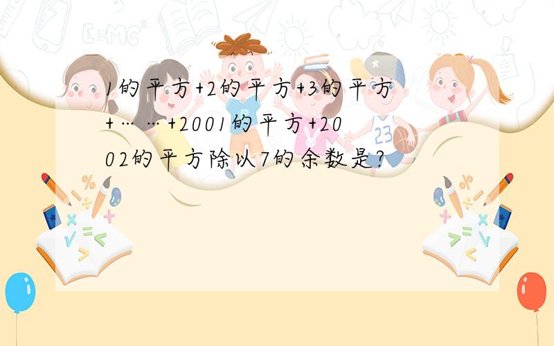 1的平方+2的平方+3的平方+……+2001的平方+2002的平方除以7的余数是?