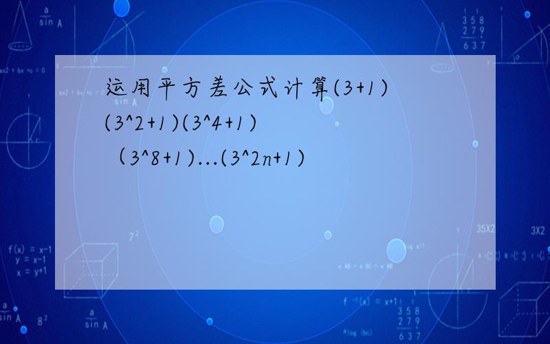 运用平方差公式计算(3+1)(3^2+1)(3^4+1)（3^8+1)...(3^2n+1)