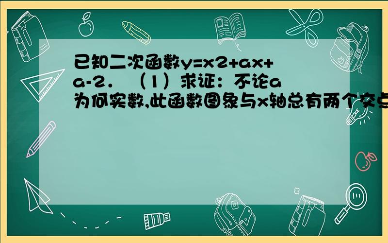 已知二次函数y=x2+ax+a-2． （1）求证：不论a为何实数,此函数图象与x轴总有两个交点．