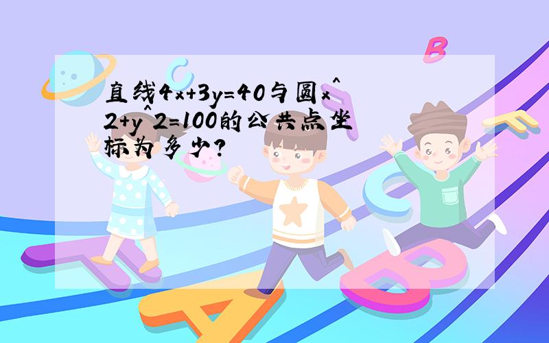 直线4x+3y=40与圆x^2+y^2=100的公共点坐标为多少?