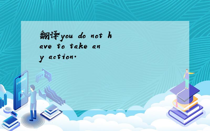 翻译you do not have to take any action.