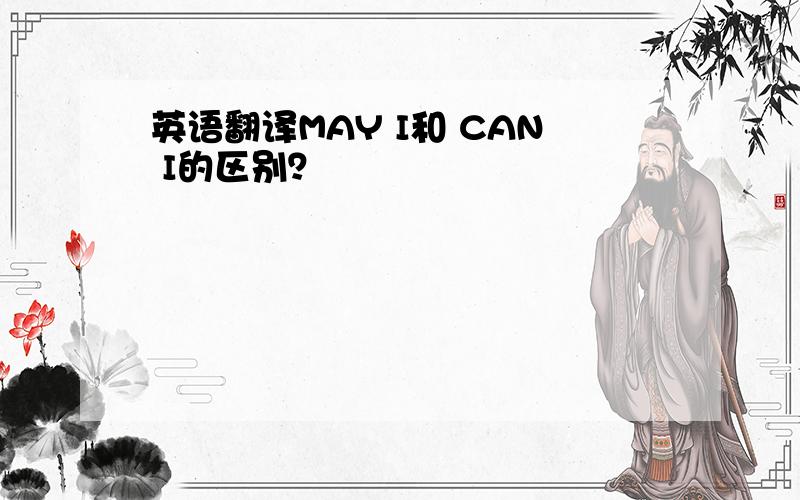 英语翻译MAY I和 CAN I的区别？