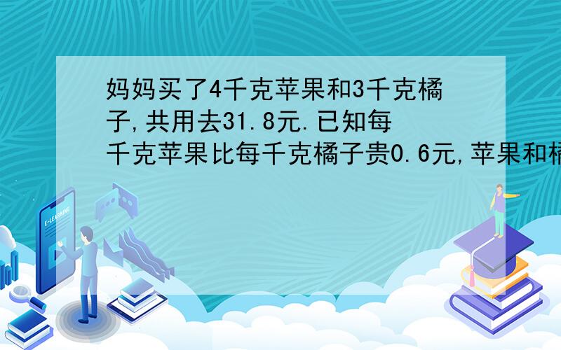 妈妈买了4千克苹果和3千克橘子,共用去31.8元.已知每千克苹果比每千克橘子贵0.6元,苹果和橘子的单价各是多