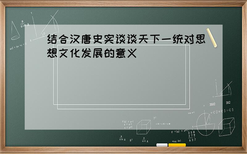 结合汉唐史实谈谈天下一统对思想文化发展的意义