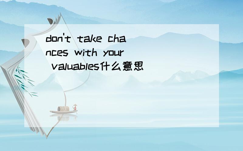 don't take chances with your valuables什么意思