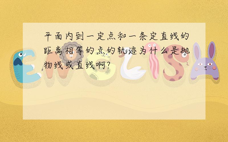 平面内到一定点和一条定直线的距离相等的点的轨迹为什么是抛物线或直线啊?