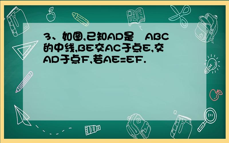 3、如图,已知AD是⊿ABC的中线,BE交AC于点E,交AD于点F,若AE=EF.