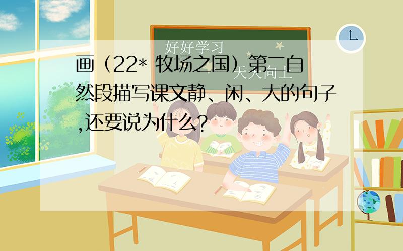 画（22* 牧场之国）第二自然段描写课文静、闲、大的句子,还要说为什么?