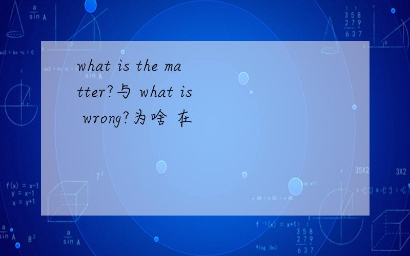 what is the matter?与 what is wrong?为啥 在