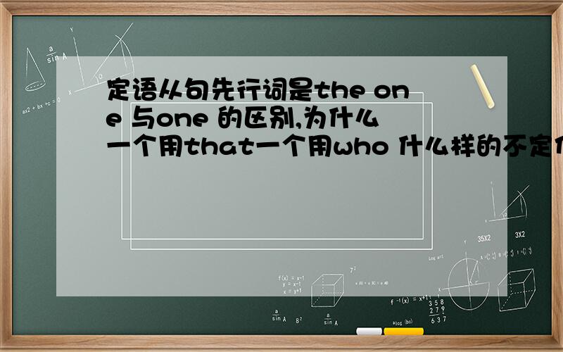 定语从句先行词是the one 与one 的区别,为什么一个用that一个用who 什么样的不定代词用that引导?