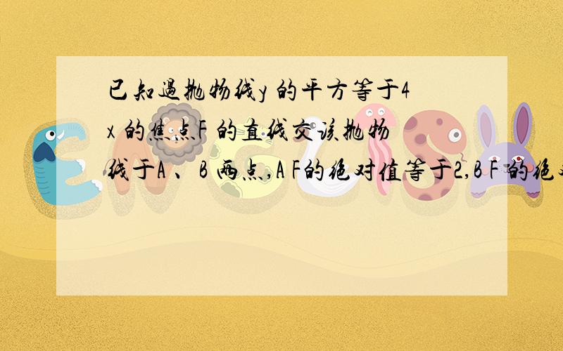 已知过抛物线y 的平方等于4x 的焦点F 的直线交该抛物线于A 、B 两点,A F的绝对值等于2,B F 的绝对值为?